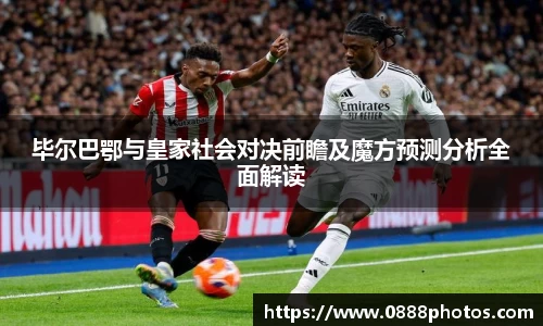 毕尔巴鄂与皇家社会对决前瞻及魔方预测分析全面解读
