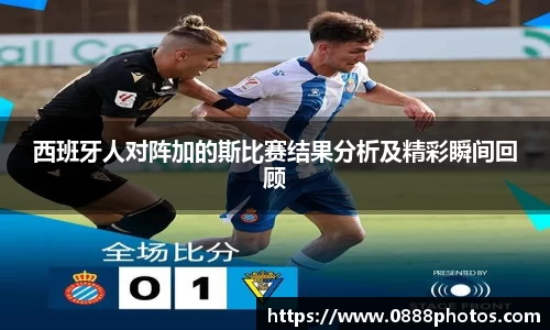 西班牙人对阵加的斯比赛结果分析及精彩瞬间回顾