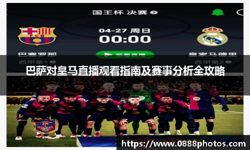 巴萨对皇马直播观看指南及赛事分析全攻略